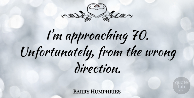Barry Humphries Quote About undefined: Im Approaching 70 Unfortunately From...