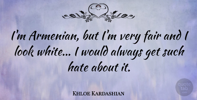 Khloe Kardashian Quote About Hate, White, Armenia: Im Armenian But Im Very...
