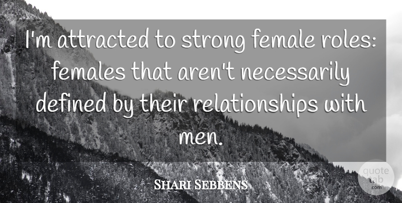 Shari Sebbens Quote About Attracted, Defined, Females, Men, Relationships: Im Attracted To Strong Female...