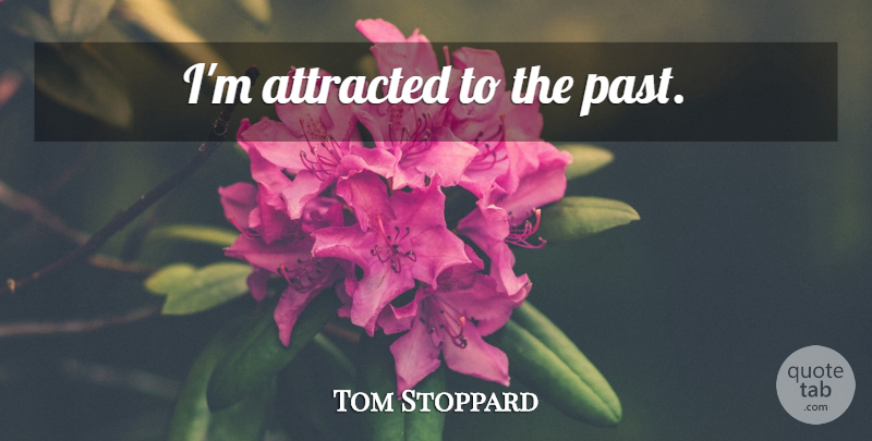 Tom Stoppard Quote About Past: Im Attracted To The Past...