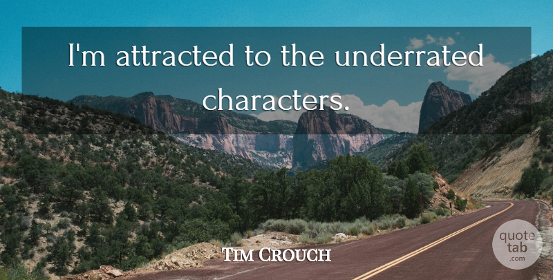 Tim Crouch Quote About Character, Underrated: Im Attracted To The Underrated...
