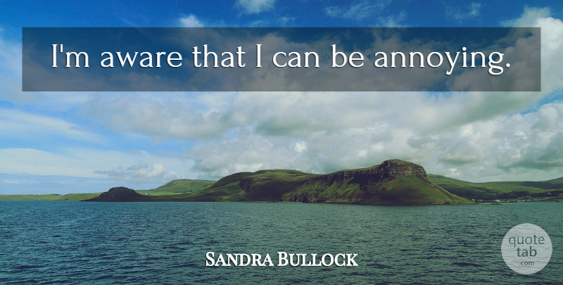 Sandra Bullock Quote About Annoying, I Can: Im Aware That I Can...