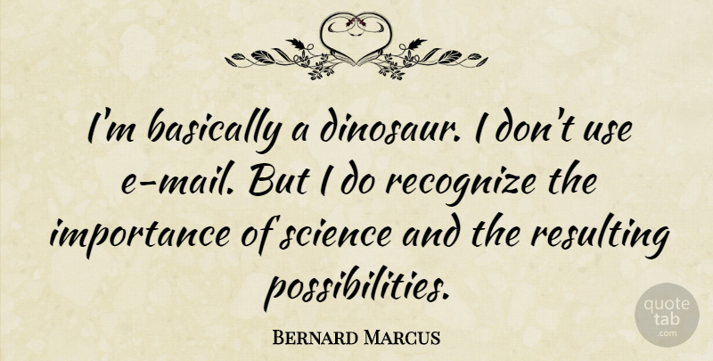 Bernard Marcus Quote About Dinosaurs, Mail, Use: Im Basically A Dinosaur I...