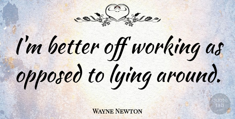 Wayne Newton Quote About undefined: Im Better Off Working As...