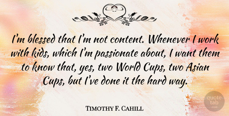 Timothy F. Cahill Quote About Asian, Hard, Passionate, Whenever, Work: Im Blessed That Im Not...