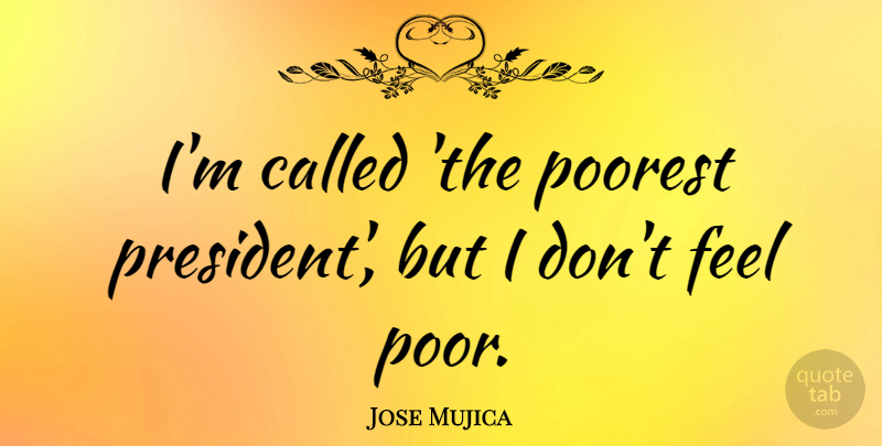 Jose Mujica Quote About undefined: Im Called The Poorest President...