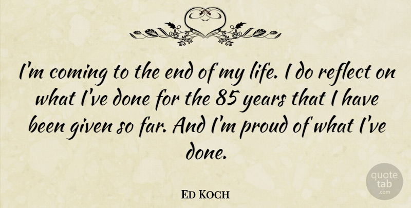 Ed Koch Quote About Years, Done, Proud: Im Coming To The End...