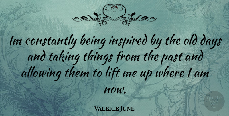 Valerie June Quote About Past, Inspired, Lift Me Up: Im Constantly Being Inspired By...