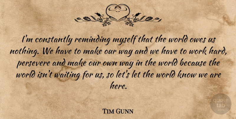 Tim Gunn Quote About Hard Work, Waiting, World: Im Constantly Reminding Myself That...