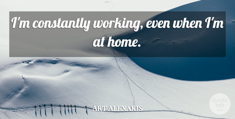 Art Alexakis Quote About Constantly, Home: Im Constantly Working Even When...