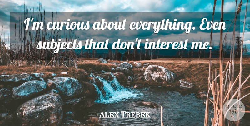 Alex Trebek Quote About American Entertainer, Interest: Im Curious About Everything Even...