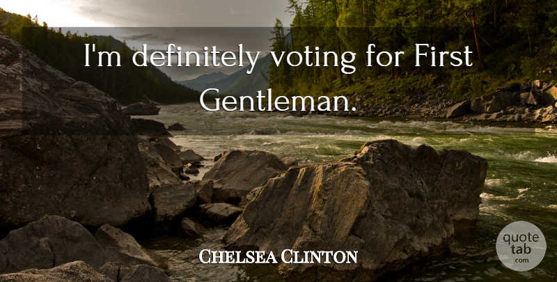 Chelsea Clinton Quote About Voting, Gentleman: Im Definitely Voting For First...