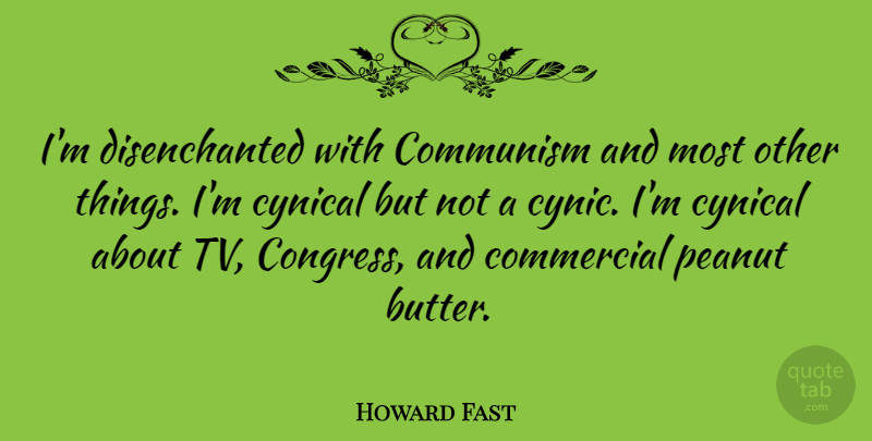 Howard Fast Quote About Commercial, Communism, Cynical, Peanut: Im Disenchanted With Communism And...
