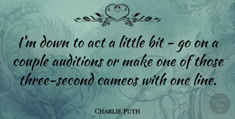 Charlie Puth Quote About Auditions, Bit: Im Down To Act A...