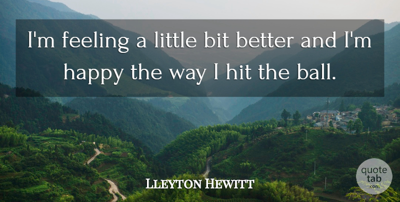 Lleyton Hewitt Quote About Bit, Feeling, Happy, Hit: Im Feeling A Little Bit...