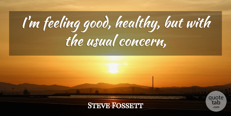 Steve Fossett Quote About Feeling, Usual: Im Feeling Good Healthy But...
