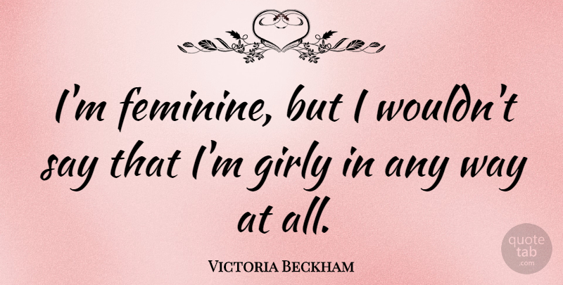 Victoria Beckham Quote About Girly, Way, Feminine: Im Feminine But I Wouldnt...