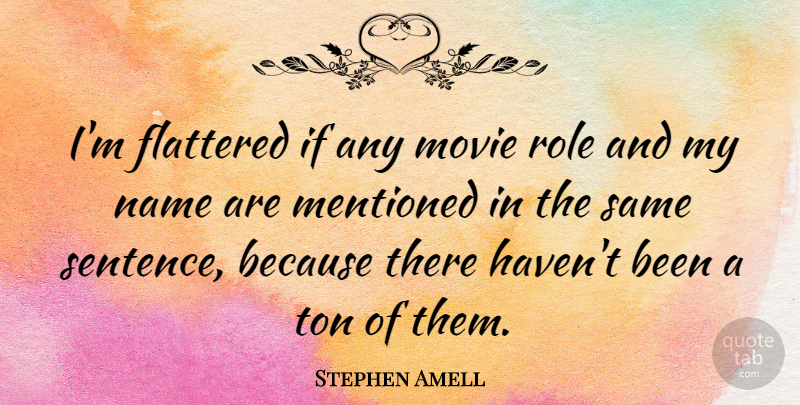 Stephen Amell Quote About Names, Roles, Sentences: Im Flattered If Any Movie...