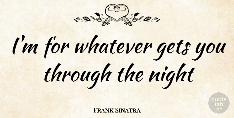 Frank Sinatra Quote About Funny, Witty, Humorous: Im For Whatever Gets You...