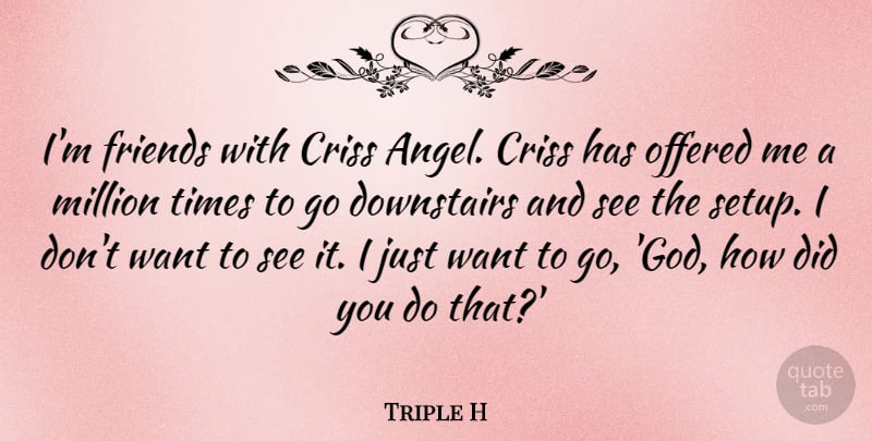 Triple H Quote About God, Offered: Im Friends With Criss Angel...