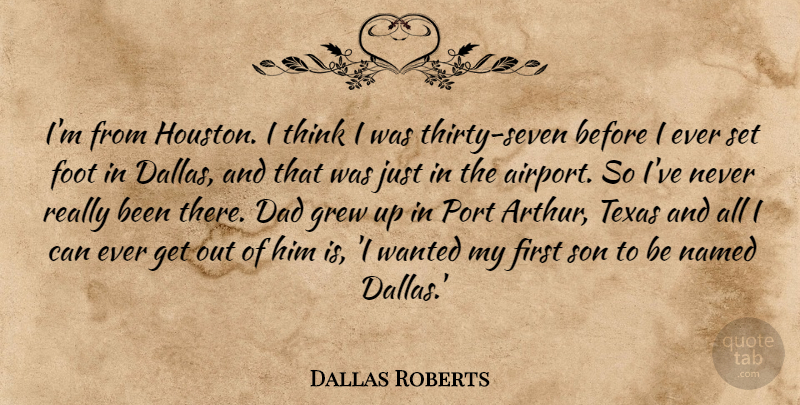 Dallas Roberts Quote About Dad, Son, Thinking: Im From Houston I Think...