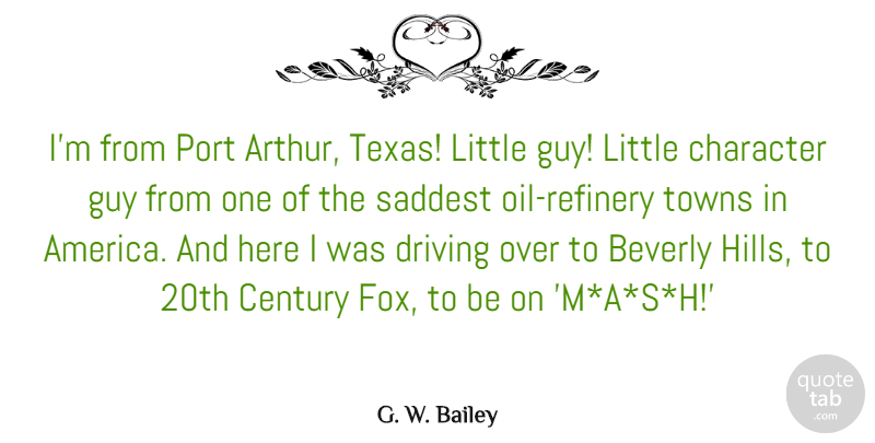 G. W. Bailey Quote About Beverly, Century, Guy, Port, Saddest: Im From Port Arthur Texas...