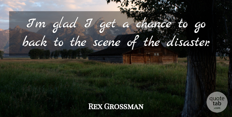 Rex Grossman Quote About Chance, Glad, Scene: Im Glad I Get A...