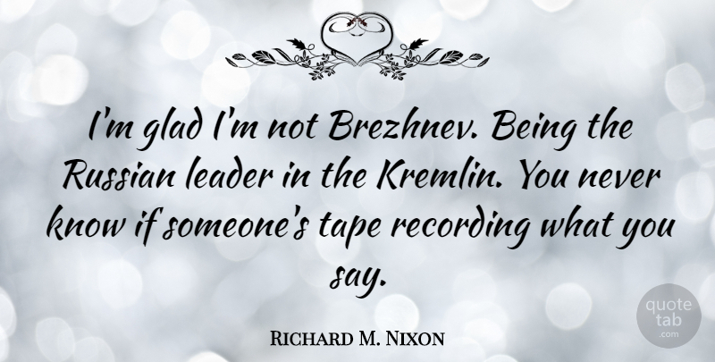 Richard M. Nixon Quote About Wisdom, Leader, Tape: Im Glad Im Not Brezhnev...
