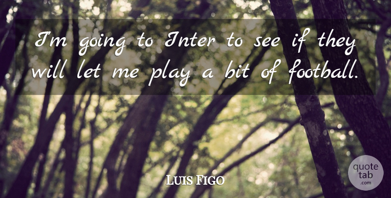 Luis Figo Quote About Football, Play, Let Me: Im Going To Inter To...
