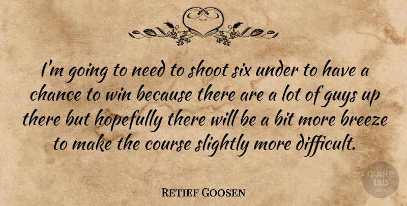 Retief Goosen Quote About Bit, Breeze, Chance, Course, Guys: Im Going To Need To...