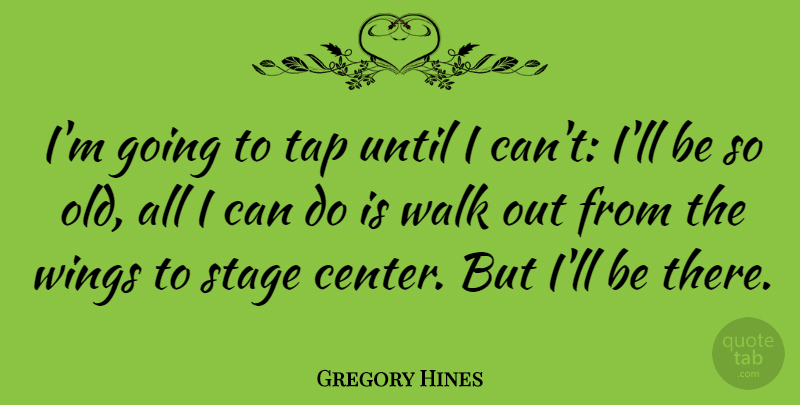 Gregory Hines Quote About Tap, Until: Im Going To Tap Until...