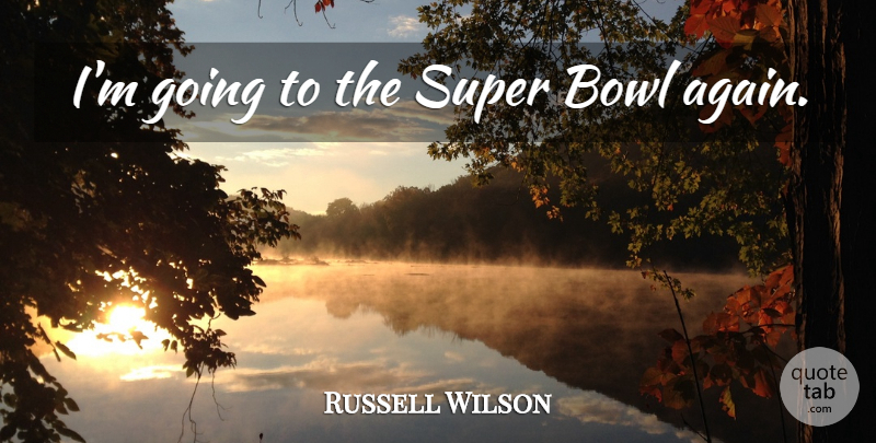 Russell Wilson Quote About Super Bowl, Bowls: Im Going To The Super...