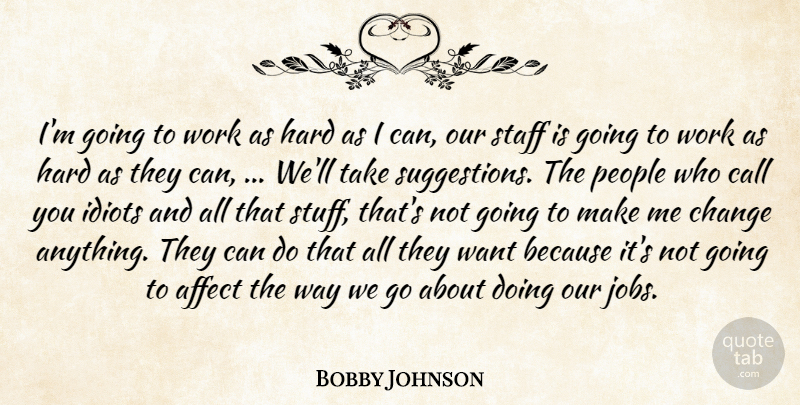 Bobby Johnson Quote About Affect, Call, Change, Hard, Idiots: Im Going To Work As...