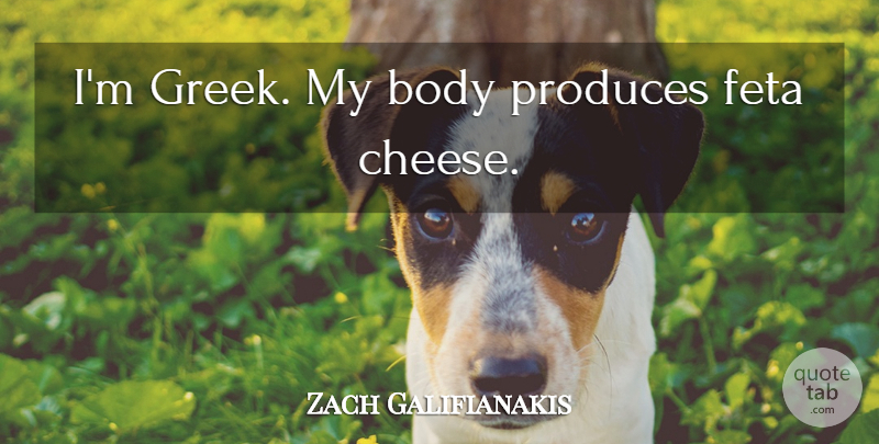 Zach Galifianakis Quote About Greek, Cheese, Body: Im Greek My Body Produces...