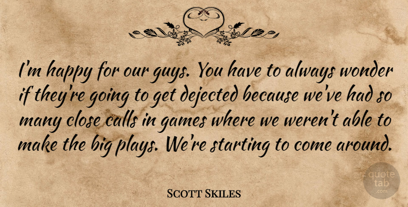 Scott Skiles Quote About Calls, Close, Games, Happy, Starting: Im Happy For Our Guys...