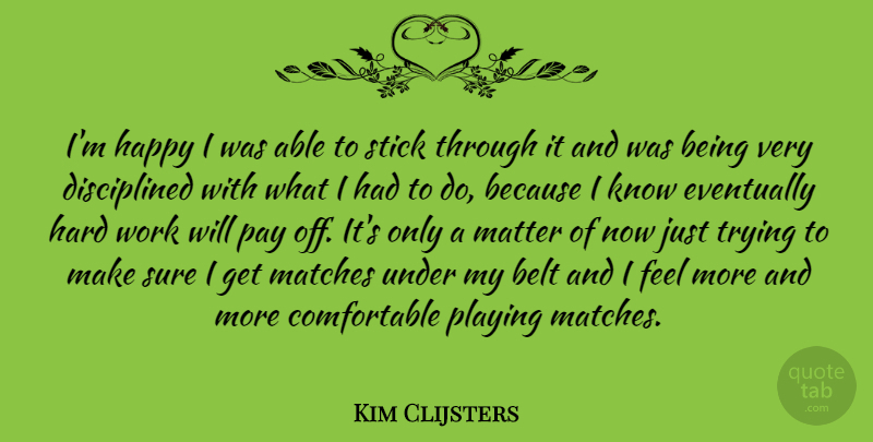 Kim Clijsters Quote About Belt, Eventually, Hard, Matches, Pay: Im Happy I Was Able...