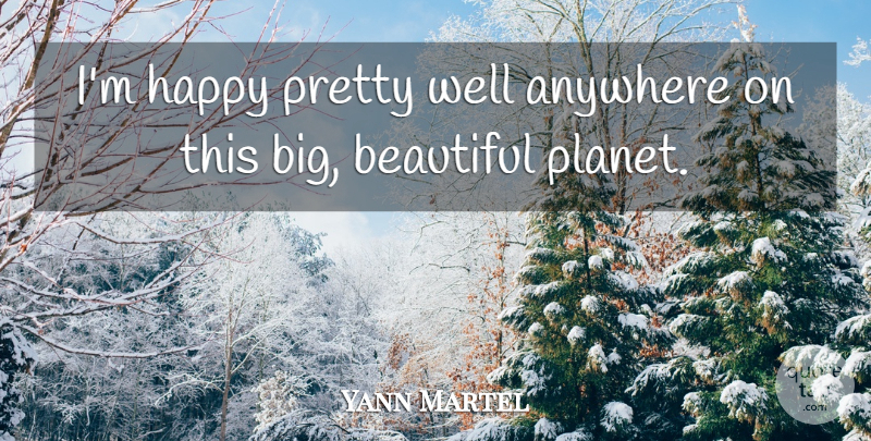 Yann Martel Quote About Anywhere: Im Happy Pretty Well Anywhere...
