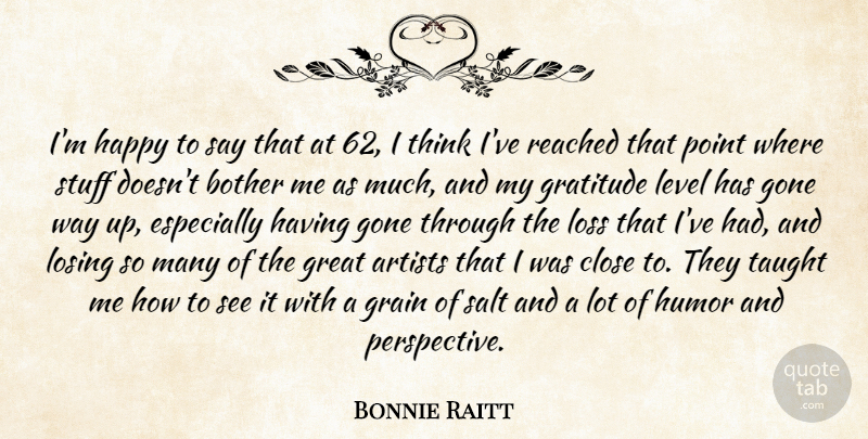 Bonnie Raitt Quote About Artists, Bother, Close, Gone, Grain: Im Happy To Say That...