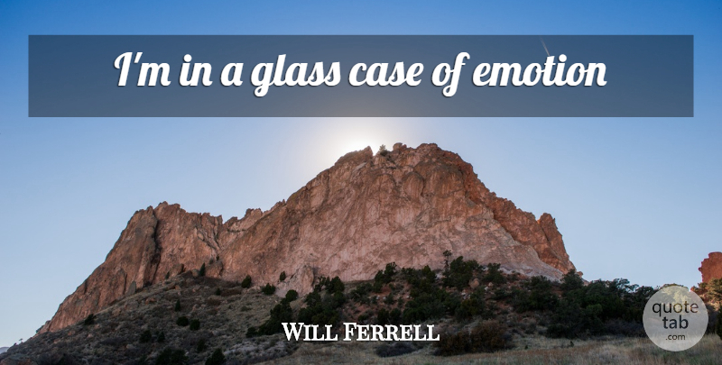 Will Ferrell Quote About Glasses, Emotion, Cases: Im In A Glass Case...