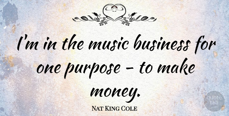 Nat King Cole Quote About Purpose, Making Money, Music Business: Im In The Music Business...