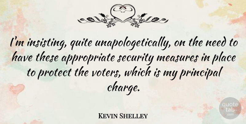 Kevin Shelley Quote About Measures, Principal, Protect, Quite, Security: Im Insisting Quite Unapologetically On...