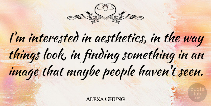 Alexa Chung Quote About People, Way, Looks: Im Interested In Aesthetics In...