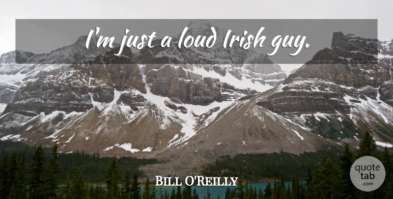 Bill O'Reilly Quote About Guy, Loud: Im Just A Loud Irish...