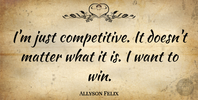 Allyson Felix Quote About Winning, Matter, Want: Im Just Competitive It Doesnt...