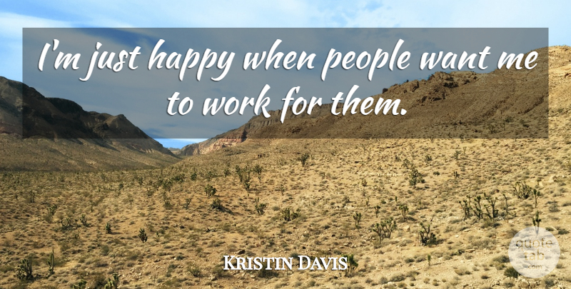 Kristin Davis Quote About People, Want, Want Me: Im Just Happy When People...