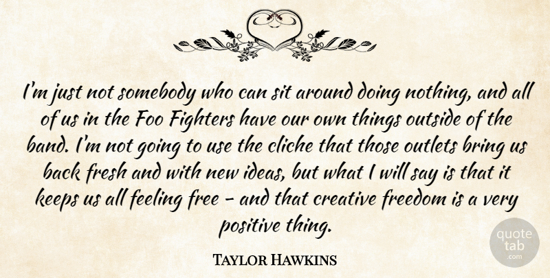 Taylor Hawkins Quote About Bring, Cliche, Creative, Feeling, Fighters: Im Just Not Somebody Who...