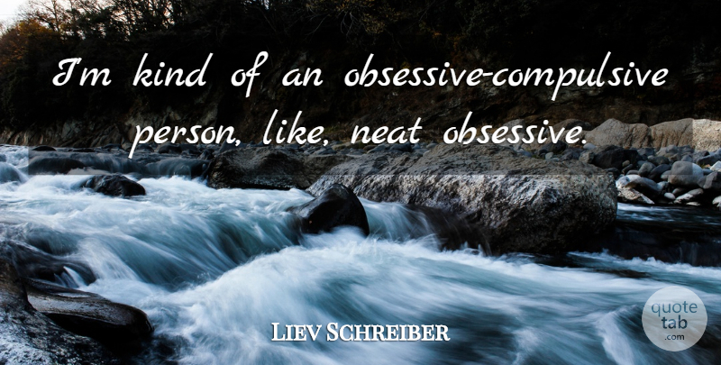 Liev Schreiber Quote About Obsessive Compulsive, Kind, Neat: Im Kind Of An Obsessive...