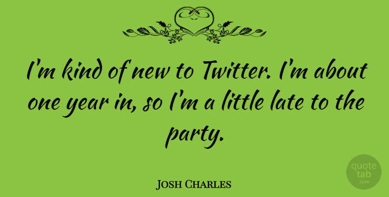 Josh Charles Quote About Party, Years, Littles: Im Kind Of New To...