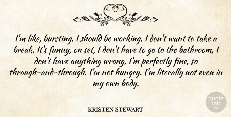 Kristen Stewart Quote About Funny, Body, Want: Im Like Bursting I Should...