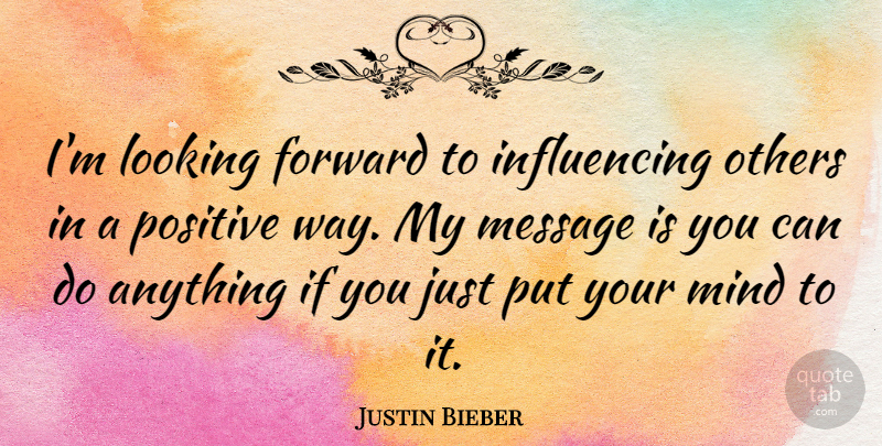 Justin Bieber Quote About Positive, Way Forward, Mind: Im Looking Forward To Influencing...